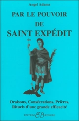 Par le pouvoir de saint Expédit : oraisons, consécrations, prières, rituels d'une grande efficacité - Angel Adams