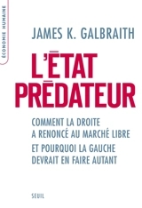 L'Etat prédateur : comment la droite a renoncé au marché libre et pourquoi la gauche devrait en faire autant - James K. Galbraith