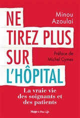 Ne tirez plus sur l'hôpital : la vraie vie des soignants et des patients - Minou Azoulai