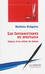 Les intermittents du spectacle : enjeux d'un siècle de luttes, de 1919 à nos jours - Mathieu Grégoire