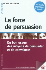 La force de persuasion : du bon usage des moyens de persuader et de convaincre - Lionel Bellenger