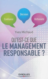 Qu'est-ce que le management responsable ? : confiance, décision, réflexivité - Yves Michaud