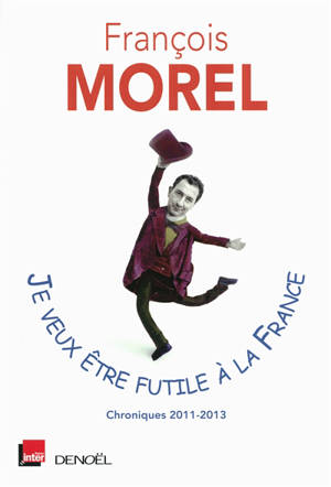 Je veux être futile à la France : chroniques 2011-2013 - François Morel