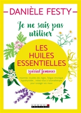 Je ne sais pas utiliser les huiles essentielles : spécial femmes - Danièle Festy