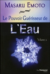 Le pouvoir guérisseur de l'eau. Vol. 2 - Masaru Emoto