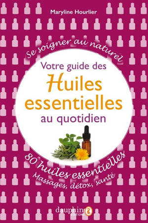 Votre guide des huiles essentielles au quotidien : se soigner au naturel : 80 huiles essentielles, massages, détox, santé - Maryline Hourlier