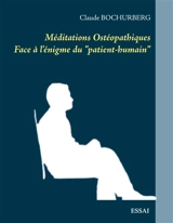 Méditations Ostéopathiques : Face à l'énigme du "patient-humain" - Claude Bochurberg