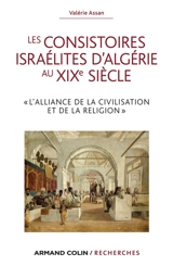 Les consistoires israélites d'Algérie au XIXe siècle : l'alliance de la civilisation et de la religion - Valérie Assan