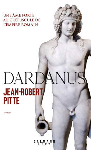 Dardanus : une âme forte au crépuscule de l'Empire romain - Jean-Robert Pitte