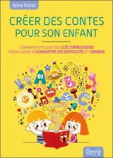 Créer des contes pour son enfant ou Comment faire écho à son monde intérieur et l'aider à surmonter ses difficultés - Anne Floret