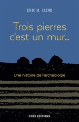 Trois pierres, c'est un mur... : une histoire de l'archéologie - Eric H. Cline