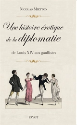 Une histoire érotique de la diplomatie : de Louis XIV aux gaullistes - Nicolas Mietton