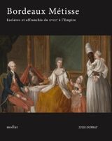 Bordeaux métisse : esclaves et affranchis de couleur du XVIIIe siècle à l'Empire - Julie Duprat