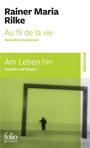 Au fil de la vie : nouvelles et esquisses. Am Leben hin : Novellen und Skizzen - Rainer Maria Rilke