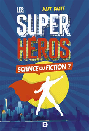Les super-héros : science ou fiction ? - Mark Brake