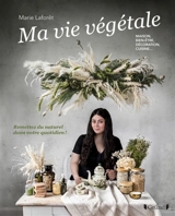Ma vie végétale : maison, bien-être, décoration, cuisine... : remettez du naturel dans votre quotidien ! - Marie Laforêt