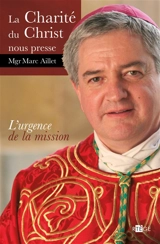 La charité du Christ nous presse : lettre pastorale aux prêtres, diacres, consacrés et fidèles du Christ laïcs sur l'Urgence de la Mission dans le diocèse de Bayonne, Lescar et Oloron - Marc Aillet