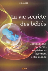La vie secrète des bébés : comment nos premières expériences façonnent notre monde - Mia Kalef