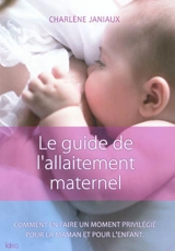 Le guide de l'allaitement maternel : comment en faire un moment privilégié pour la maman et pour l'enfant - Charlène Jarniaux