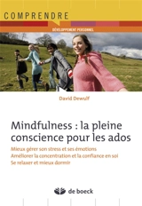 Mindfulness : la pleine conscience pour les ados : mieux gérer son stress et ses émotions, améliorer la concentration et la confiance en soi, se relaxer et mieux dormir - David Dewulf
