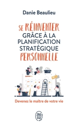 Se réinventer grâce à la planification stratégique personnelle : devenez le maître de votre vie - Danie Beaulieu