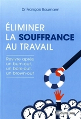 Eliminer la souffrance au travail : revivre après un burn-out, un bore-out, un brown-out - François Baumann