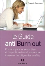 Le guide anti burn out : conseils pour se sentir bien et respecté au travail, apprendre à déjouer les pièges des conflits - François Baumann