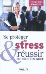 Se protéger du stress & réussir : sept leviers de motivation - Philippe Rodet