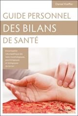Guide personnel des bilans de santé : encyclopédie des tests morphologiques, psychologiques et biologiques de terrain ; connaissance de soi et des autres ; clés de naturopathie holistique - Daniel Kieffer