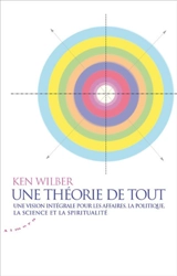 Une théorie de tout : une vision intégrale pour les affaires, la politique, la science et la spiritualité - Ken Wilber