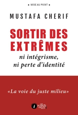 Sortir des extrêmes : ni intégrisme, ni perte d'identité : la voie du juste milieu - Mustapha Cherif