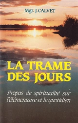 La Trame des jours : propos de spiritualité sur l'élémentaire et le quotidien - Jean Calvet