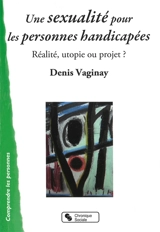 Une sexualité pour les personnes handicapées : réalité, utopie ou projet ? - Denis Vaginay
