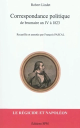 Correspondance politique : de brumaire an IV à 1823 : le régicide et Napoléon - Robert Lindet