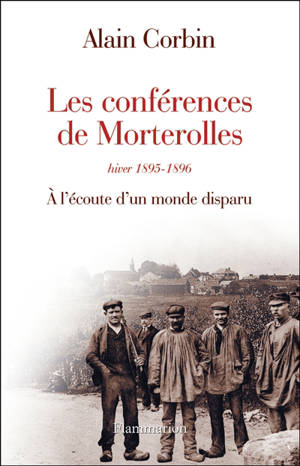 Les conférences de Morterolles, hiver 1895-1896 : à l'écoute d'un monde disparu - Alain Corbin