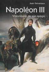 Napoléon III : visionnaire de son temps - Jean Etèvenaux