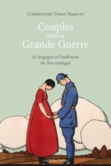 Couples dans la Grande Guerre : le tragique et l'ordinaire du lien conjugal - Clémentine Vidal-Naquet