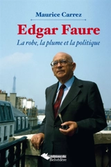 Edgar Faure : la robe, la plume et la politique - Maurice Carrez