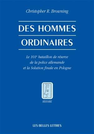 Des hommes ordinaires : le 101e bataillon de réserve de la police allemande et la solution finale en Pologne - Christopher R. Browning