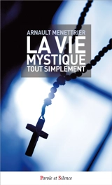 La vie mystique tout simplement : quand les mystères deviennent poésie... - Arnault Menettrier