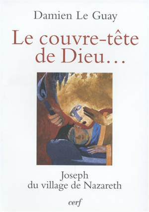 Le couvre-tête de Dieu... : Joseph du village de Nazareth - Damien Le Guay