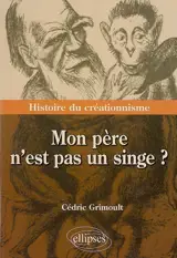 Mon père n'est pas un singe ? : histoire du créationnisme - Cédric Grimoult