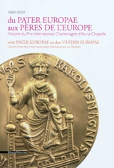 Du Pater Europae aux Pères de l'Europe : histoire du Prix International Charlemagne d'Aix-la-Chapelle : 1950-2010. Vom Pater Europae zu den Vätern Europas : geschichte des Internationalen Karlspreises zu Aachen : 1950-2010 - Bernd Vincken