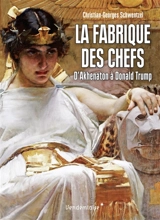 La fabrique des chefs : d'Akhenaton à Donald Trump - Christian-Georges Schwentzel