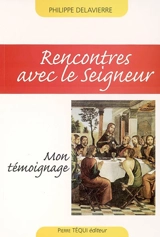 Rencontres avec le Seigneur : mon témoignage - Philippe Delavierre