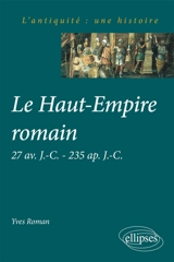 Le Haut-Empire romain : 27 av. J.-C.-235 apr. J.-C. - Yves Roman