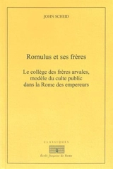 Romulus et ses frères : le collège des frères arvales, modèle du culte public dans la Rome des empereurs - John Scheid