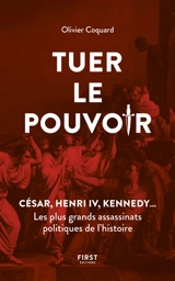 Tuer le pouvoir : César, Henri IV, Kennedy... : les plus grands assassinats politiques de l'histoire - Olivier Coquard