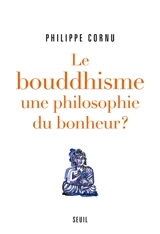 Le bouddhisme, une philosophie du bonheur ? : douze questions sur la voie du Bouddha - Philippe Cornu