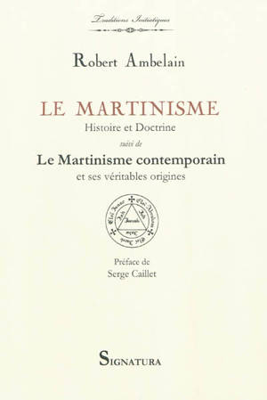 Le martinisme, histoire et doctrine : la franc-maçonnerie occultiste et mystique (1643-1943). Le martinisme contemporain et ses véritables origines - Robert Ambelain